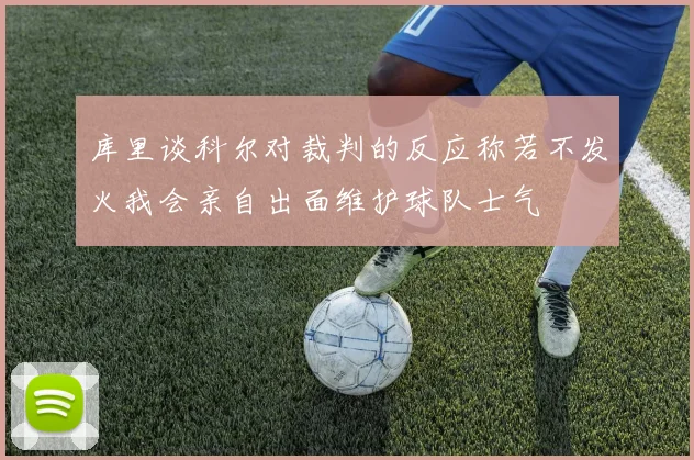 库里谈科尔对裁判的反应称若不发火我会亲自出面维护球队士气