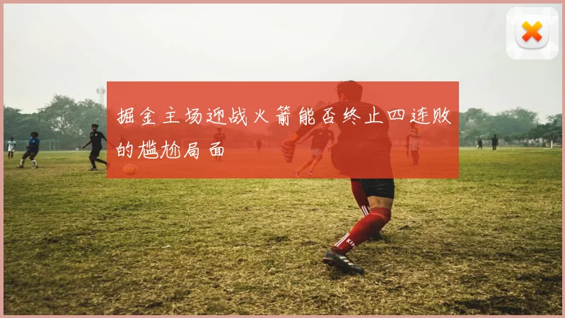掘金主场迎战火箭能否终止四连败的尴尬局面