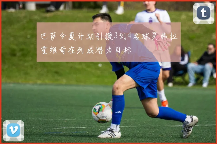 巴萨今夏计划引援3到4名球员弗拉霍维奇在列成潜力目标