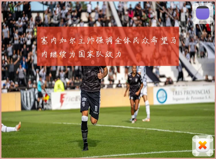 塞内加尔主帅强调全体民众希望马内继续为国家队效力