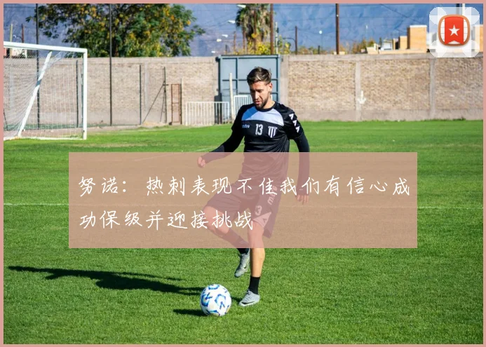 努诺：热刺表现不佳我们有信心成功保级并迎接挑战