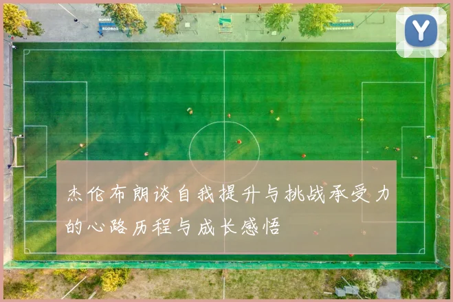 杰伦布朗谈自我提升与挑战承受力的心路历程与成长感悟