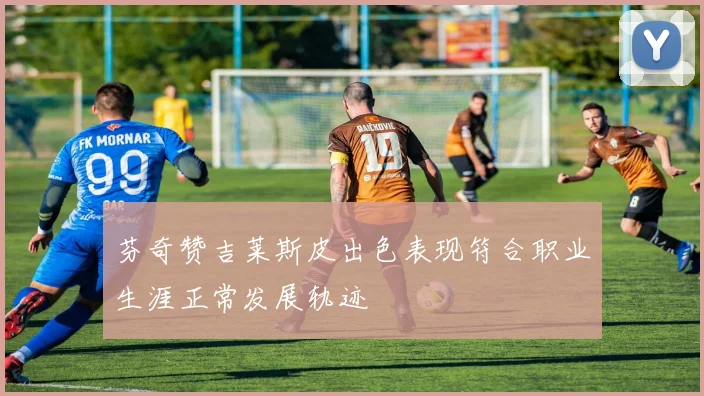 芬奇赞吉莱斯皮出色表现符合职业生涯正常发展轨迹