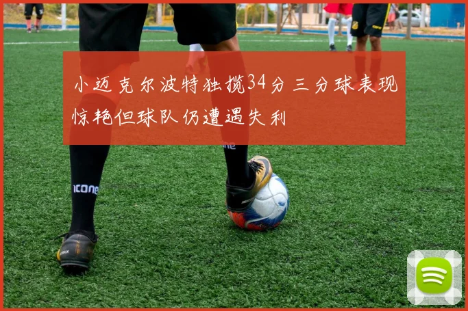 小迈克尔波特独揽34分三分球表现惊艳但球队仍遭遇失利