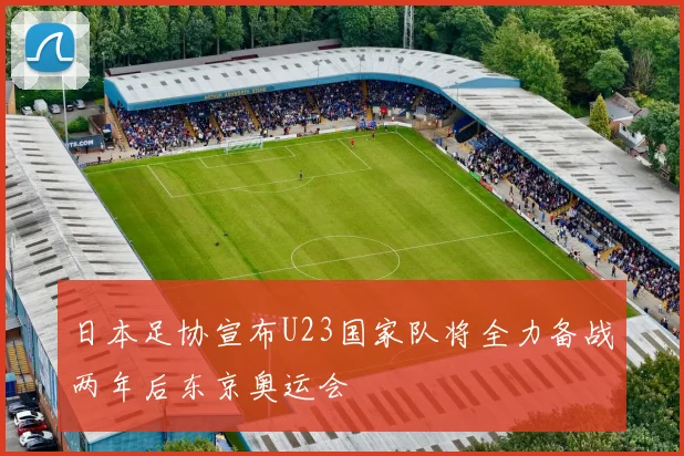 日本足协宣布U23国家队将全力备战两年后东京奥运会