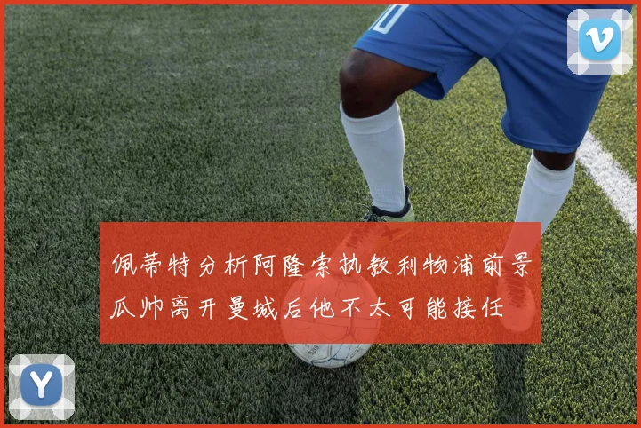 佩蒂特分析阿隆索执教利物浦前景瓜帅离开曼城后他不太可能接任