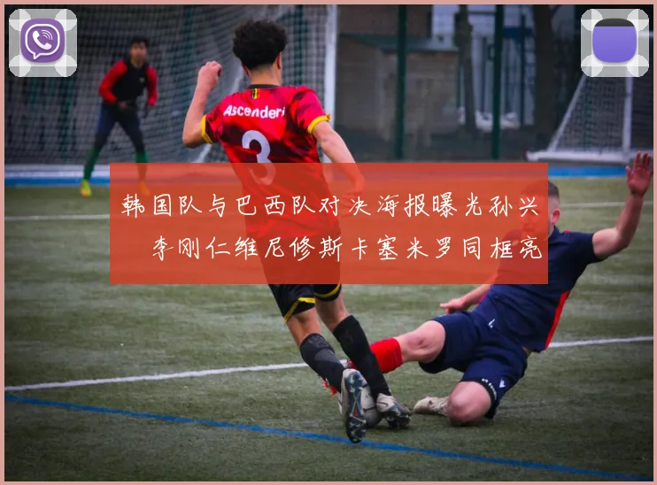 韩国队与巴西队对决海报曝光孙兴慜李刚仁维尼修斯卡塞米罗同框亮相