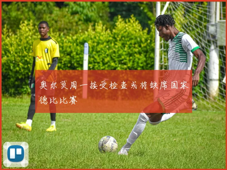 奥尔莫周一接受检查或将缺席国家德比比赛