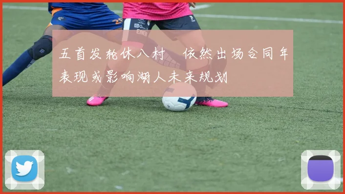 五首发轮休八村塁依然出场合同年表现或影响湖人未来规划