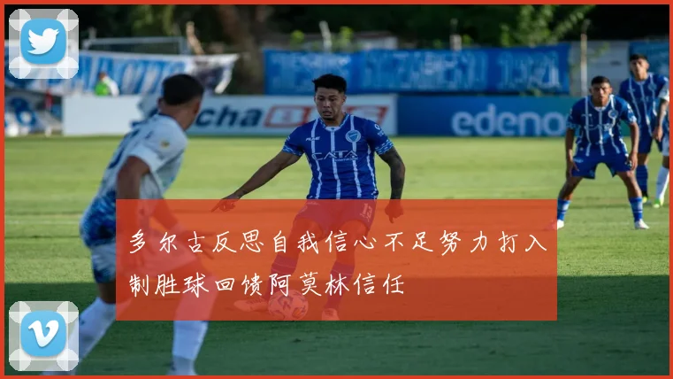 多尔古反思自我信心不足努力打入制胜球回馈阿莫林信任