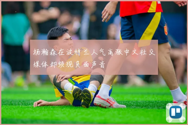 杨瀚森在波特兰人气高涨中文社交媒体却频现负面声音